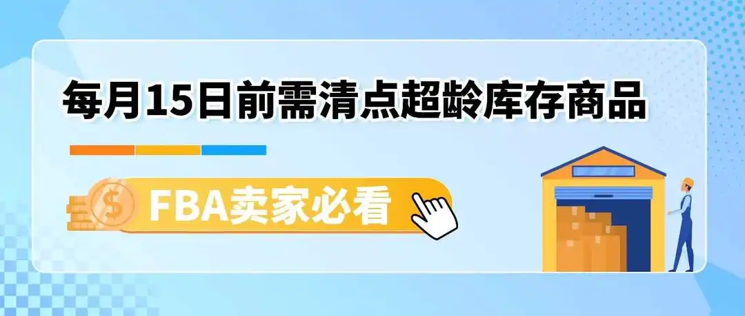 通知 | 每月15日亚马逊将清点超龄库存!避免产生附加费,请尽快处理