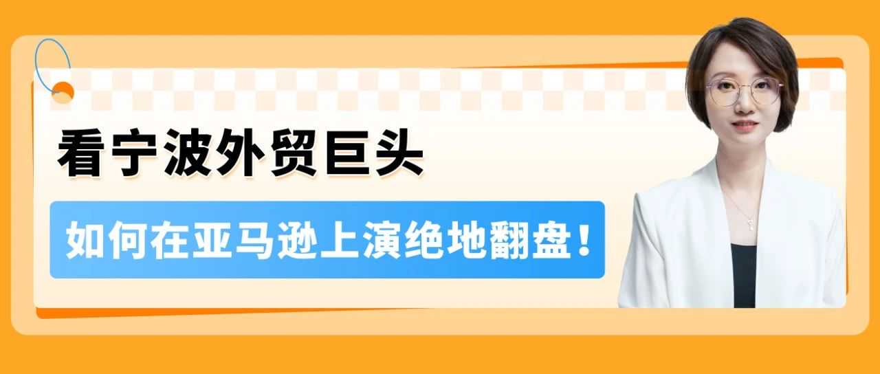从水土不服到年增200%,宁波外贸巨头如何跳出传统思维在亚马逊扭亏为盈