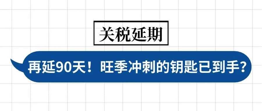中美关税再延 90 天,旺季冲刺的钥匙已到手?