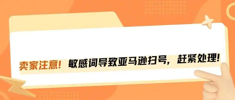 卖家注意!亚马逊扫号封店严查这些敏感词!