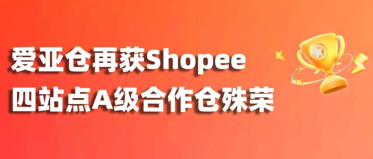 再攀高峰！爱亚仓再获Shopee四站点A级合作仓殊荣！