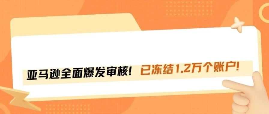 注意！亚马逊全面爆发审核，卖家必须高度警惕！