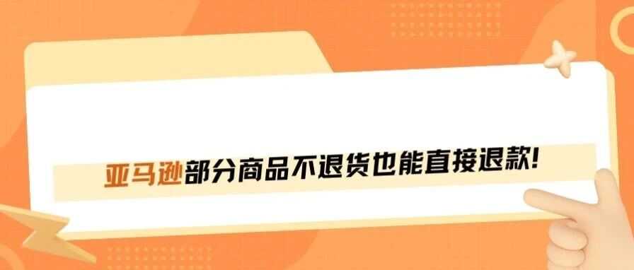 亚马逊又出狠招！部分商品支持仅退款？