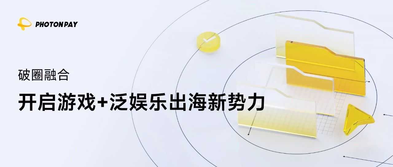 泛娱乐出海沙龙即将开启，PhotonPay光子易邀您共探增长机遇