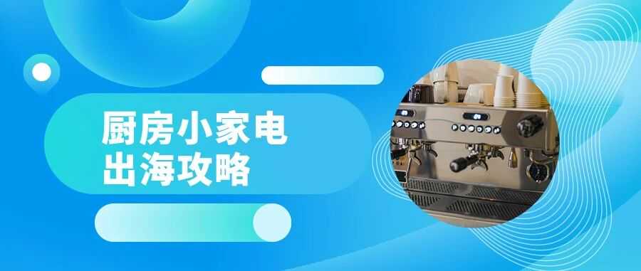 跨境万物| 2025厨房小家电出海全攻略：市场、爆品、物流，一篇封神！