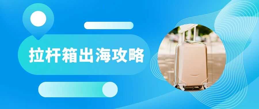 跨境万物|2025年拉杆箱出海全链路打法，狂薅欧美买家钱包！