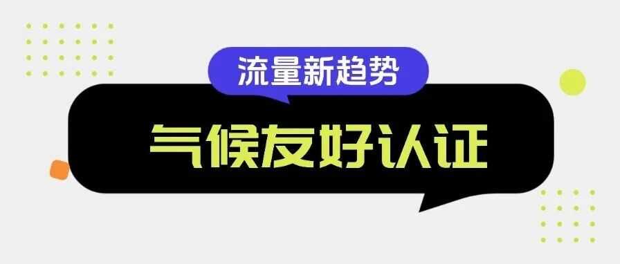 流量新趋势：一文看懂气候友好认证ClimatePartner碳中和！
