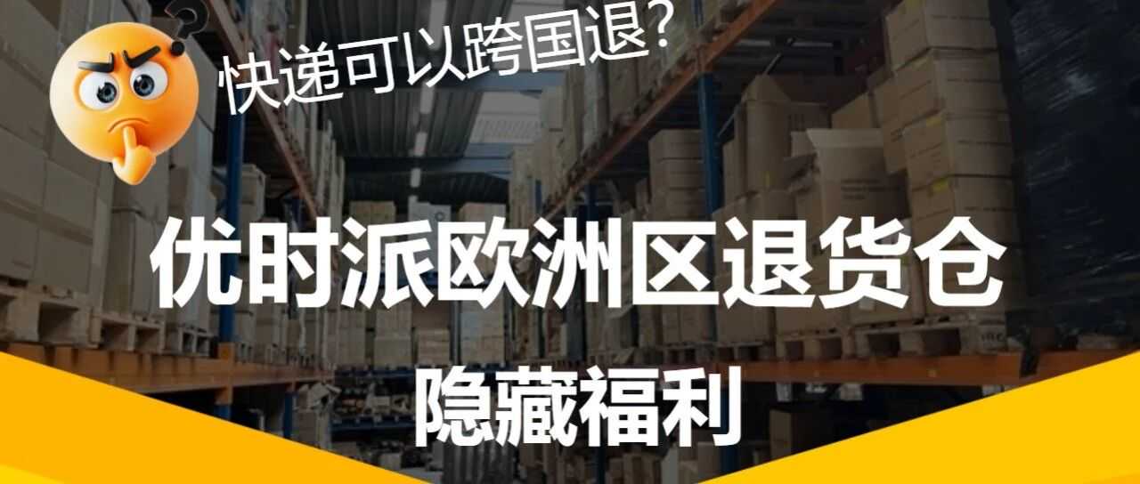 优时派 | 欧洲区退货可以跨国退啦！