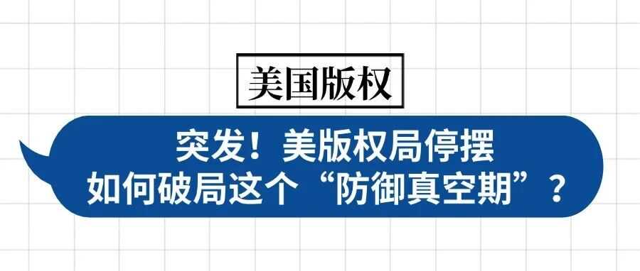 突发！美版权局停摆，如何破局这个“防御真空期”？