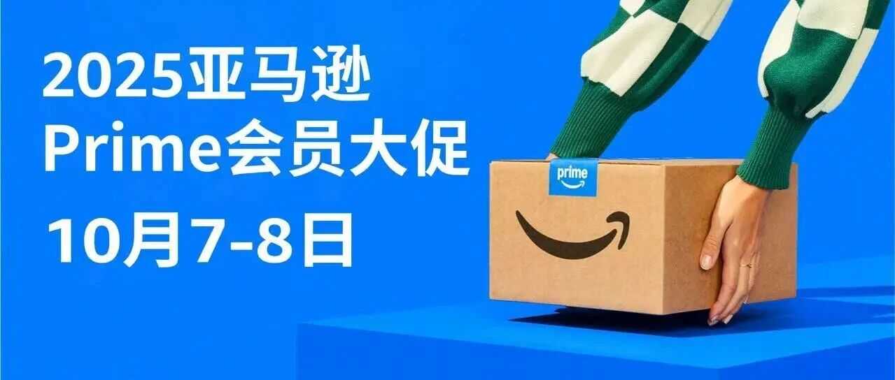 2025年亚马逊Prime会员大促定档10/7-8，大促前重要事项请注意！