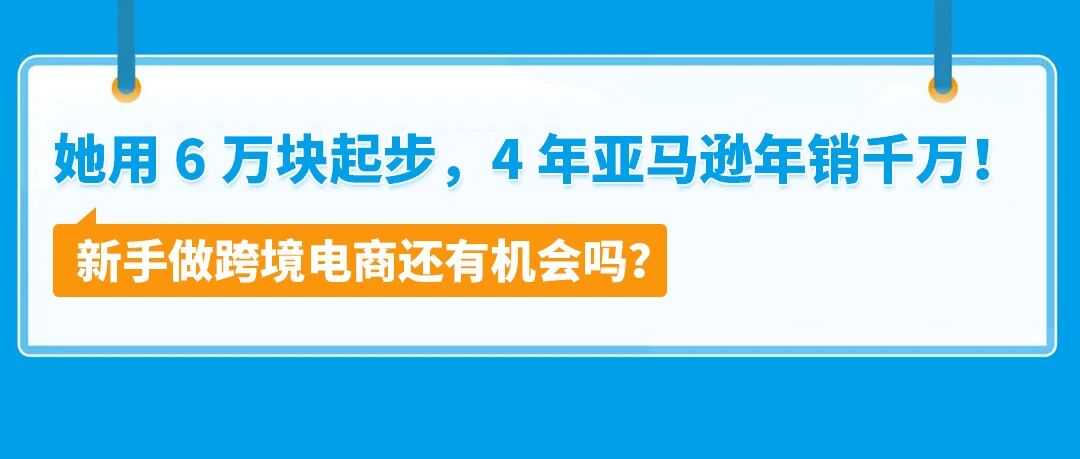 她用6万块起步，4年亚马逊年销千万！新手做跨境电商还有机会吗？