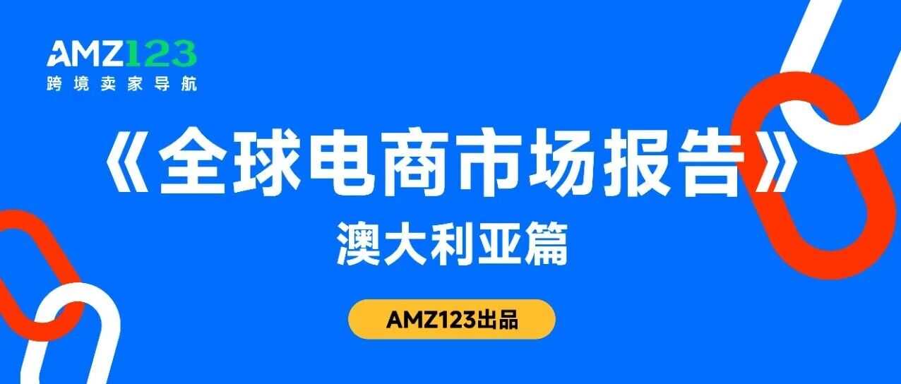 《全球电商市场报告——澳大利亚篇》重磅上线！