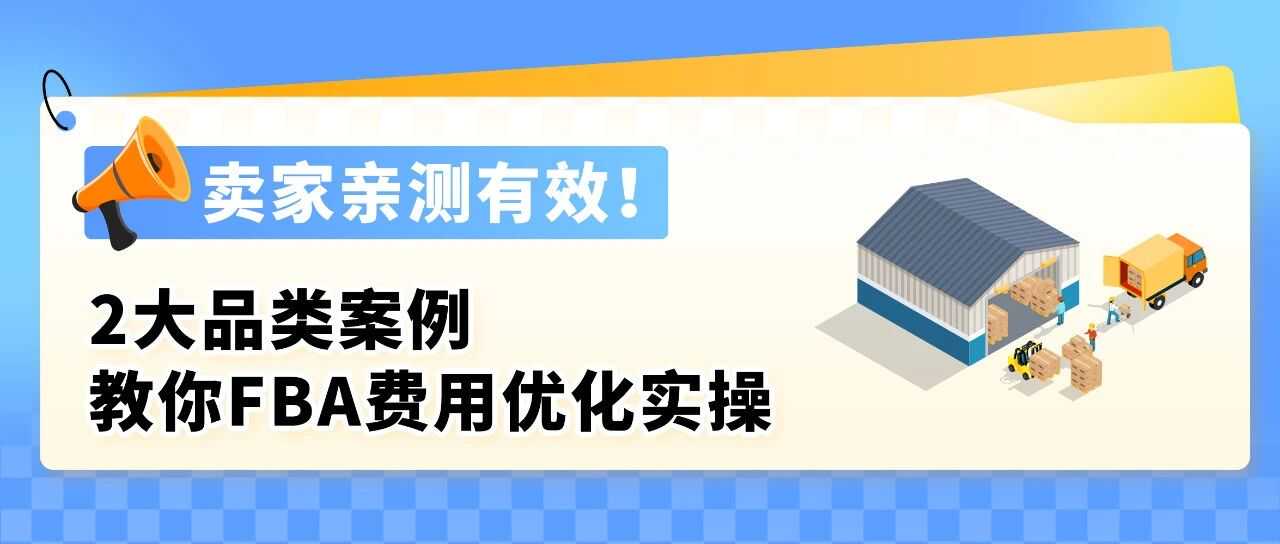 入库提速30%!亚马逊FBA费用优化实操,2大品类案例教你年省6位数