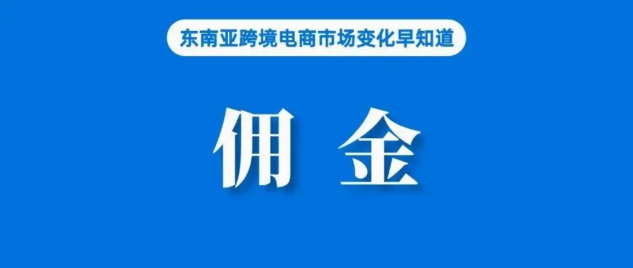Lazada该站调整佣金费率；年底或达7亿美元，TikTok Shop正突破日本市场；马来正起草法案，加强对电商平台佣金等监管