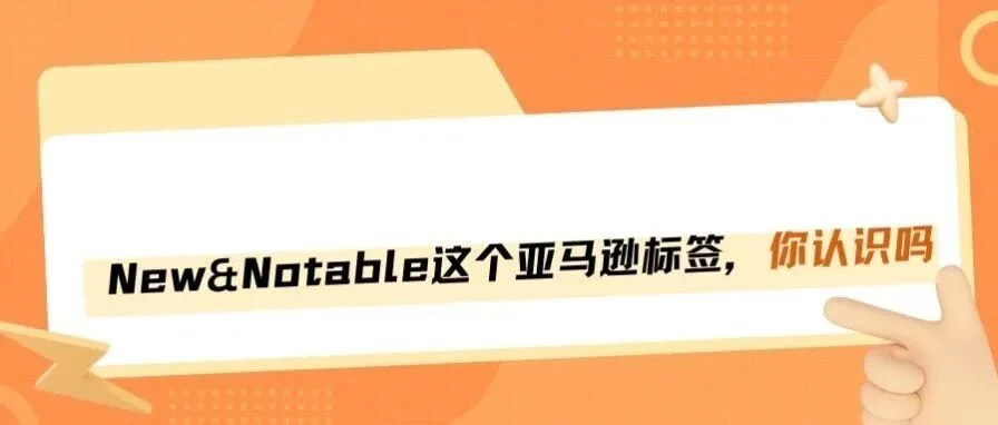亚马逊新上线的“New&Notable”标签,如何获取?
