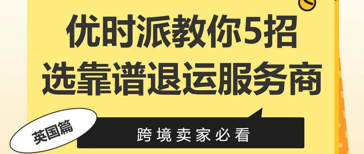 跨境卖家必看！优时派教你5招选出靠谱的退运服务商（英国篇）