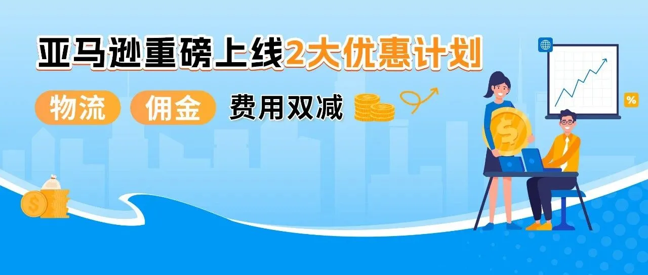 24%成本立省！亚马逊重磅推出FBA+佣金双减优惠，卖家批量单轻松拿下