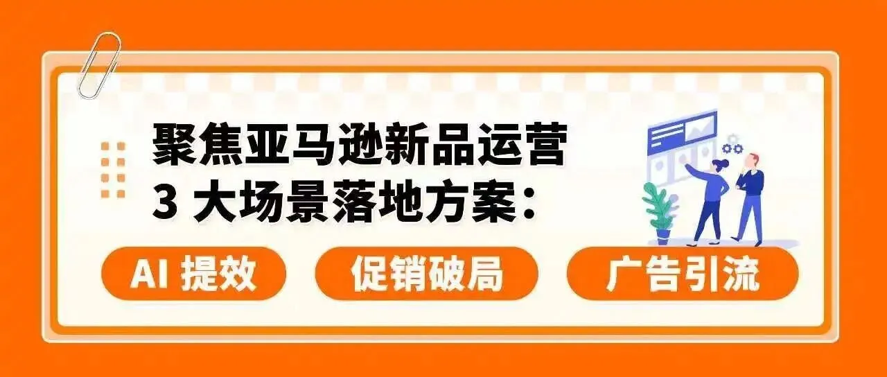 新品从0到爆:3套AI+广告+促销实战方案,亚马逊卖家照着做就能用!