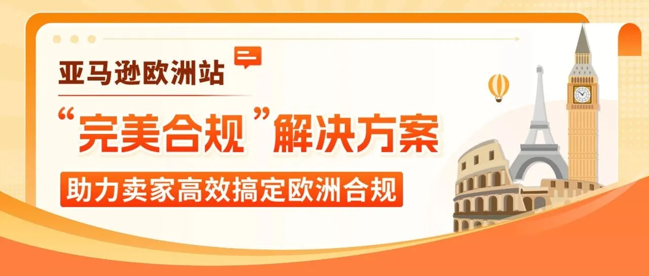 亚马逊欧洲站“完美合规”解决方案重磅升级,最快2-3个月,节省约50%费用!