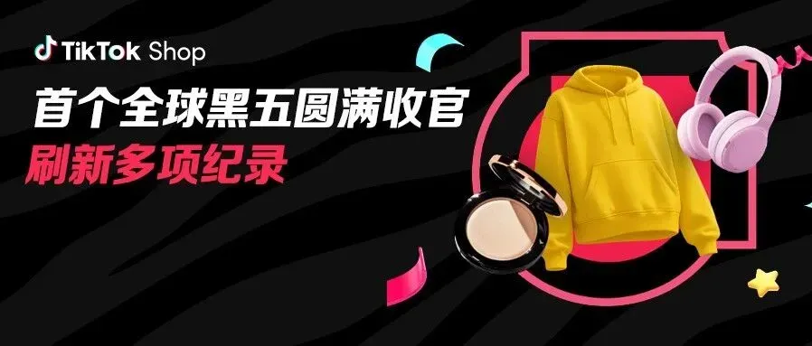 美区黑五网一爆发期破5亿，多国破纪录！TikTok Shop全球黑五收官大捷！
