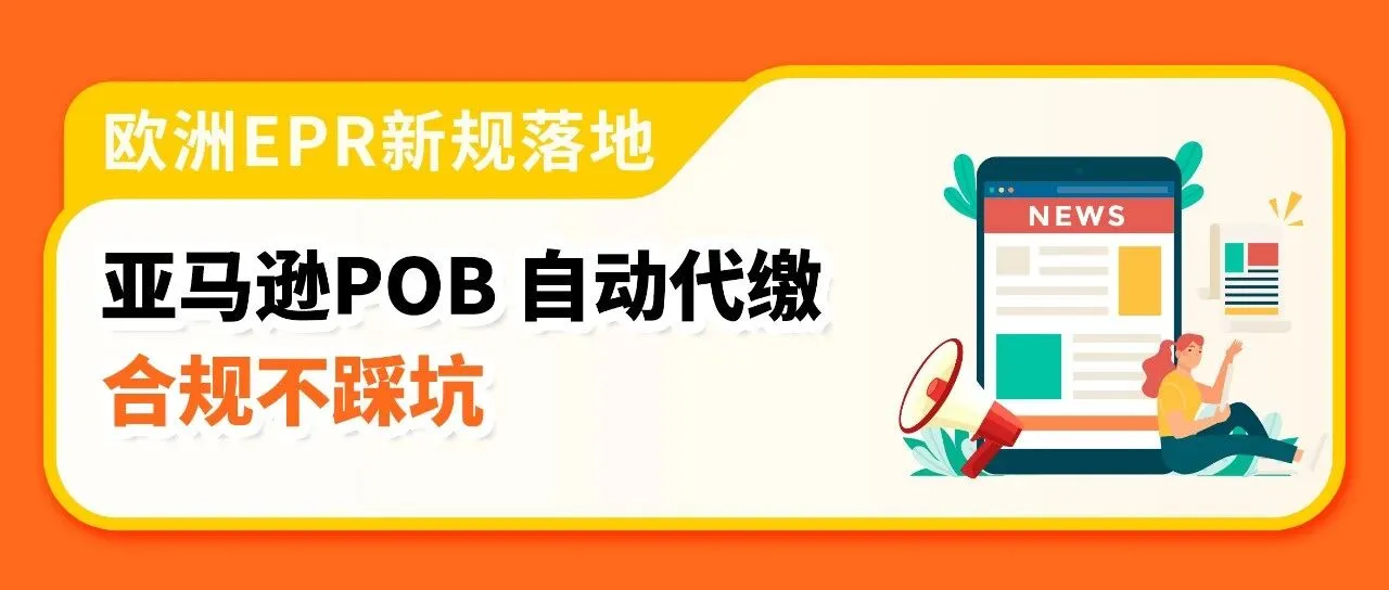 欧洲EPR政策更新：POB服务范围扩大，电池类目违规将影响亚马逊销售权限！