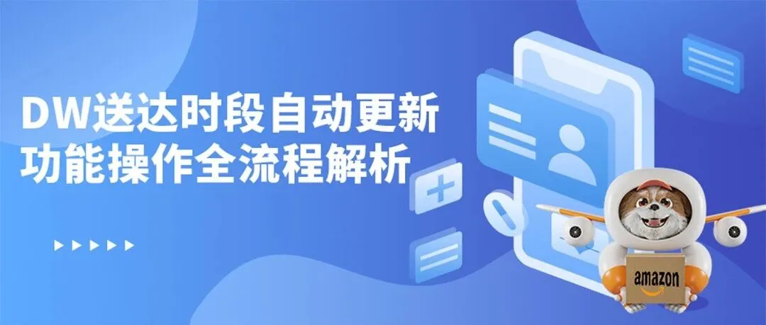 亚马逊卖家必看！DW送达时段自动更新功能操作全流程解析