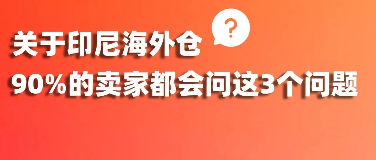 出海印尼必看！这3个问题，90%卖家都问过！（附印尼海外仓选仓详细攻略）