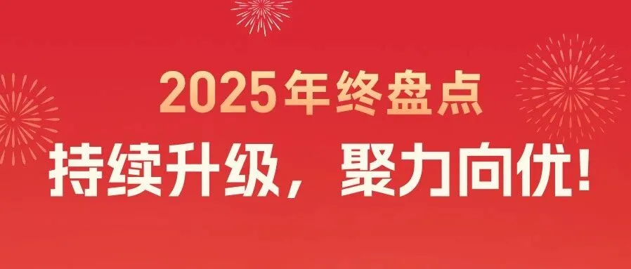 2025年终盘点:持续升级,聚力向优!