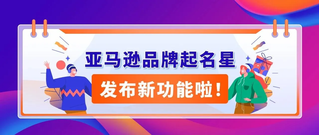一键检测品牌名称是否适合海外市场!亚马逊品牌起名星新功能重磅上线