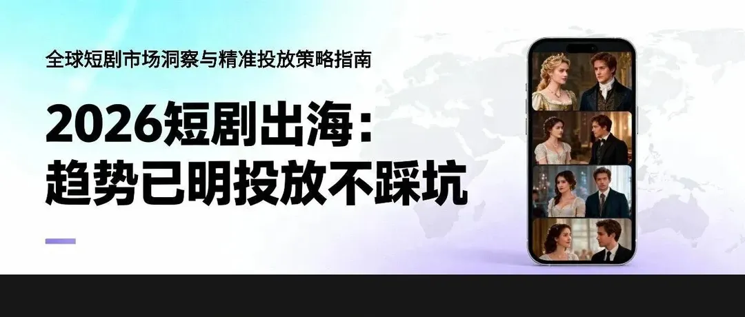 2026短剧出海：趋势已明，投放这样做才不踩坑