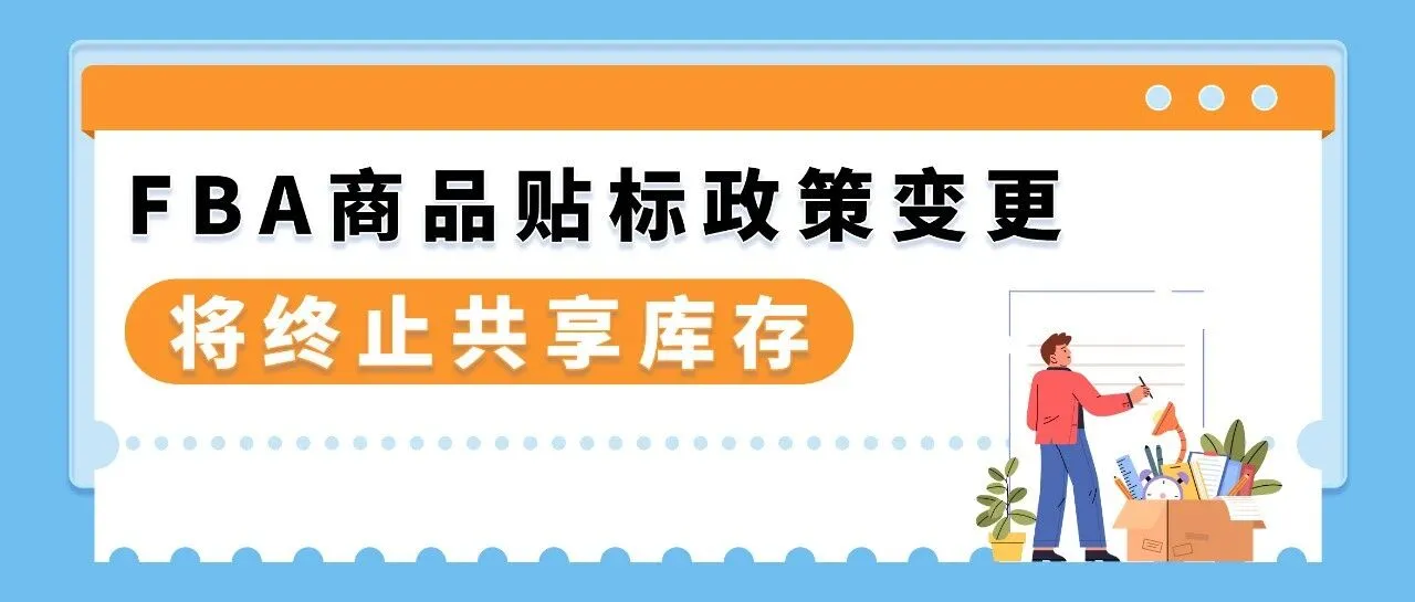 3/31起生效！亚马逊FBA商品贴标政策变更，将终止共享库存！