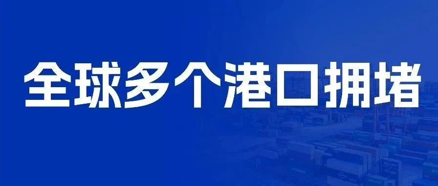 一周物流大事丨全球多个港口拥堵，大量船舶停航，本周货该怎么发？