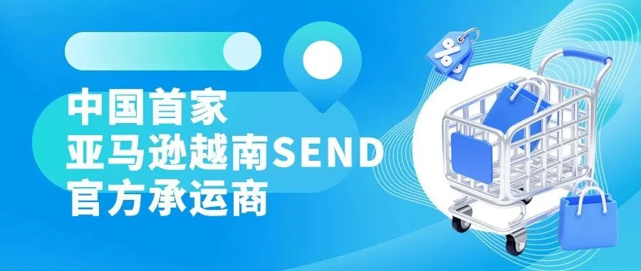 跨境万象 | 重磅!中国首家!美设跨境正式成为亚马逊越南SEND官方认证承运商!