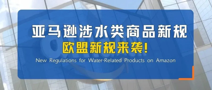 预警 | 亚马逊涉水产品 SDWA 认证最后倒计时,欧盟新规来袭,卖家速查!