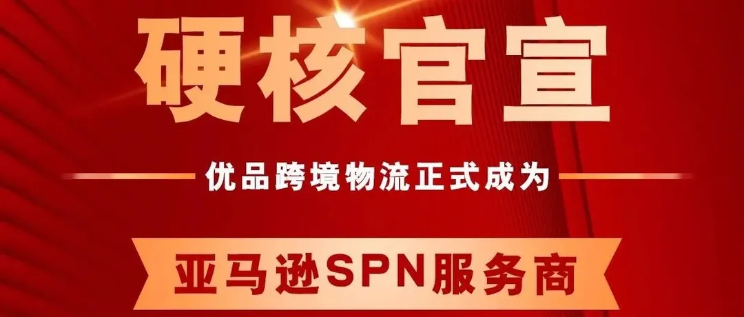 官宣 | 优品跨境物流正式成为亚马逊SPN物流服务商