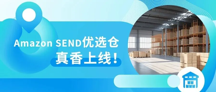跨境万象 | Amazon SEND再升级!优选仓功能重磅上线,运费最高省15%!