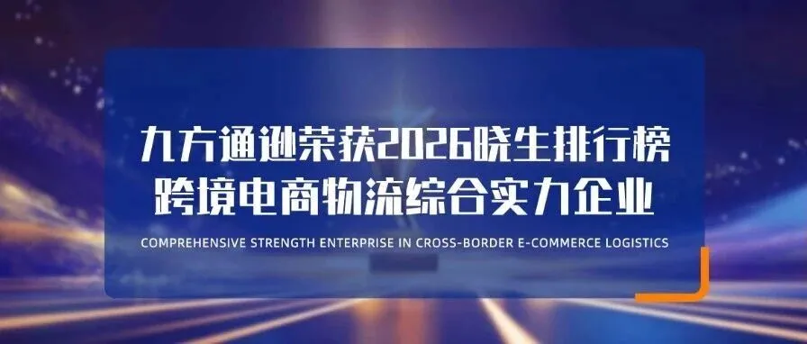 荣耀登榜|九方通逊成功入选 2026 晓生排行榜・「跨境电商物流综合实力企业」