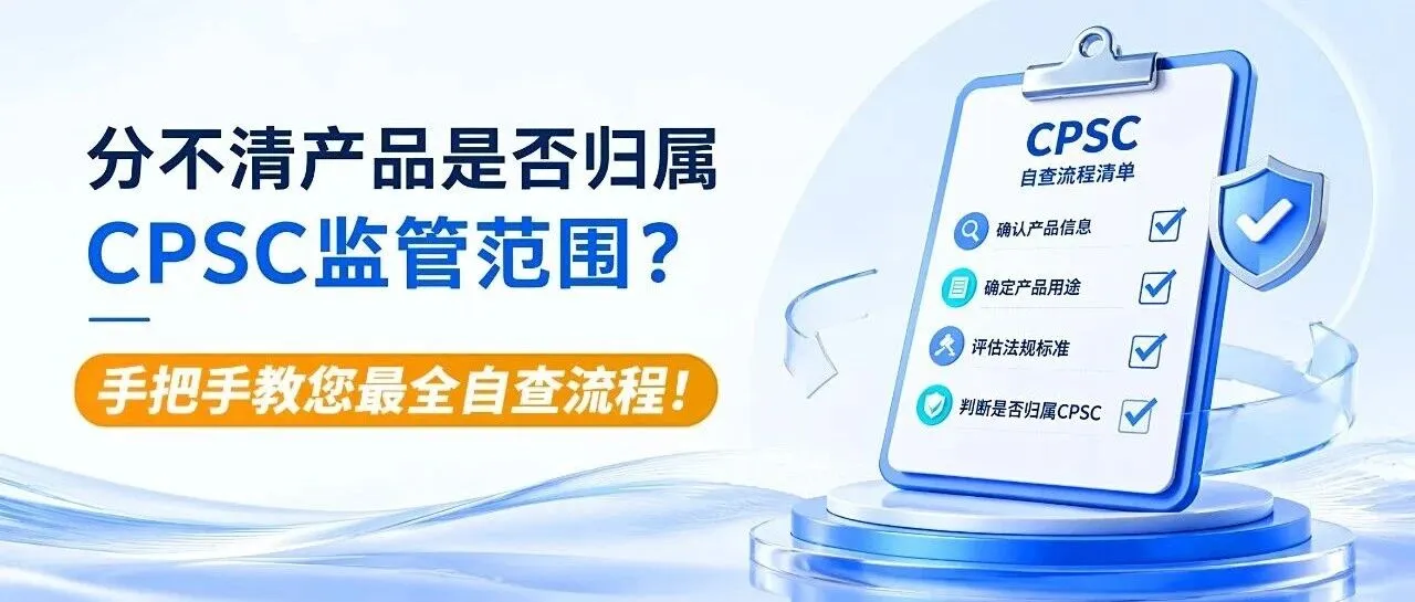 干货 | 分不清产品是否归属CPSC监管范围?手把手教您最全自查流程!