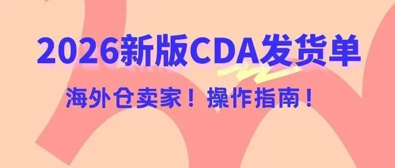 海外仓卖家必看!2026新版CDA发货单,怎么贴不出错?
