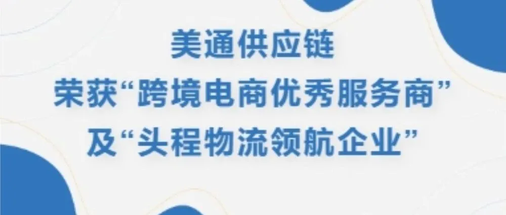 双项荣誉加冕!美通供应链荣获“跨境电商优秀服务商”及“头程物流领航企业”,助力卖家一站式打通全球主流电商平台