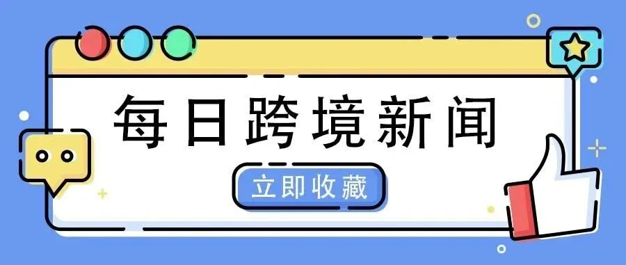 2026年7月8日-每日跨境新闻