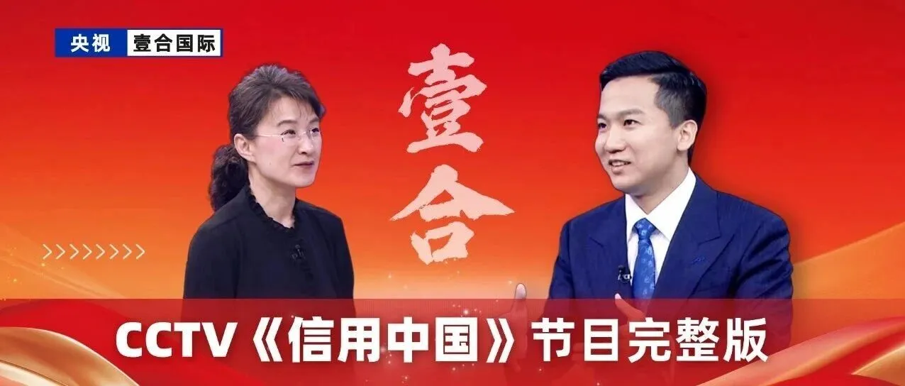 央视聚焦 | 壹合国际在《信用中国》栏目首播，助力中国品牌出海