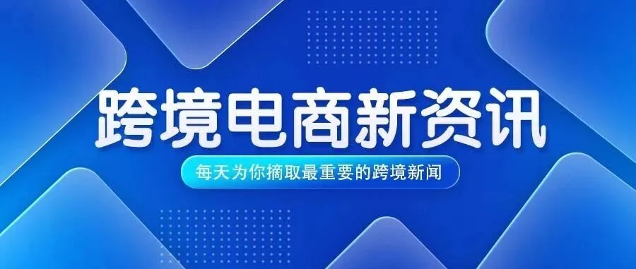 2026年8月11日-跨境电商新资讯