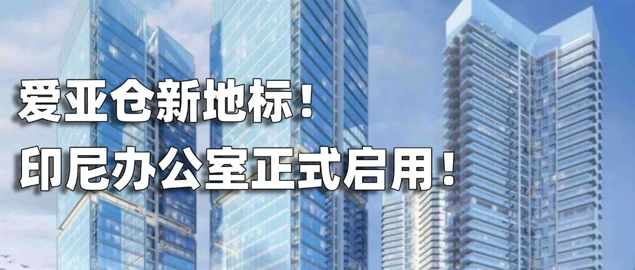 爱亚仓印尼办公室正式落子雅加达:一场关于"扎根"的东南亚仓储物流叙事