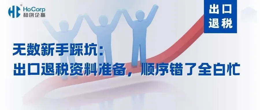 无数新手踩坑：出口退税资料准备，顺序错了全白忙