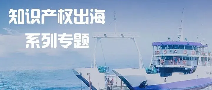 知产出海系列专题｜涉外专利常见误区（一）