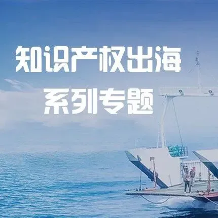 知产出海系列专题|涉外专利常见问题(一)