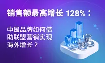 销售额最高增长 128%：中国品牌如何借助联盟营销实现海外增长？