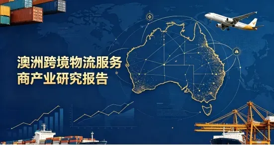 澳洲跨境物流服务商产业研究报告——赛道全景、能力分层与服务商选型方法论