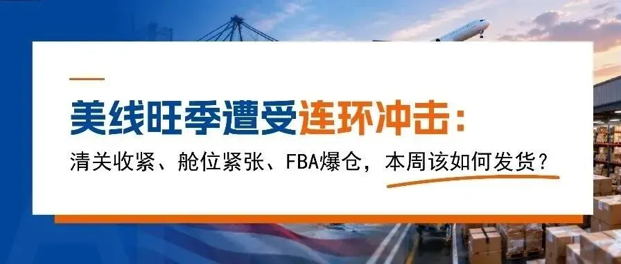 美线旺季遭受连环冲击：清关收紧、舱位紧张、FBA爆仓，本周该如何发货？
